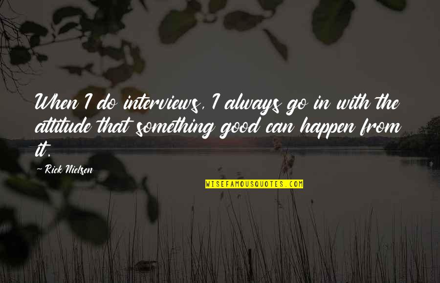 Go Out And Do Something Quotes By Rick Nielsen: When I do interviews, I always go in