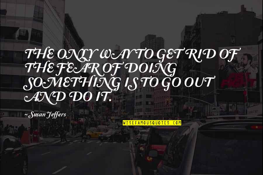 Go Out And Do Something Quotes By Susan Jeffers: THE ONLY WAY TO GET RID OF THE