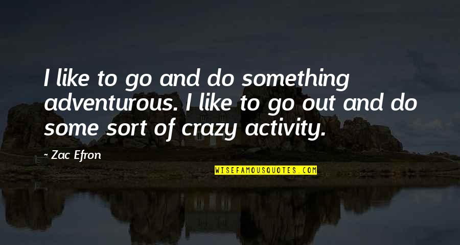 Go Out And Do Something Quotes By Zac Efron: I like to go and do something adventurous.