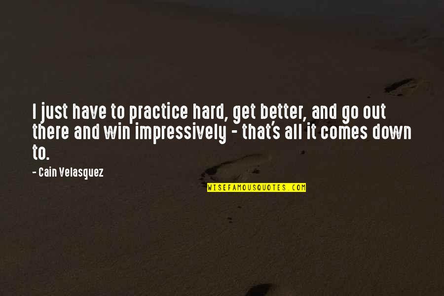 Go Out And Get It Quotes By Cain Velasquez: I just have to practice hard, get better,