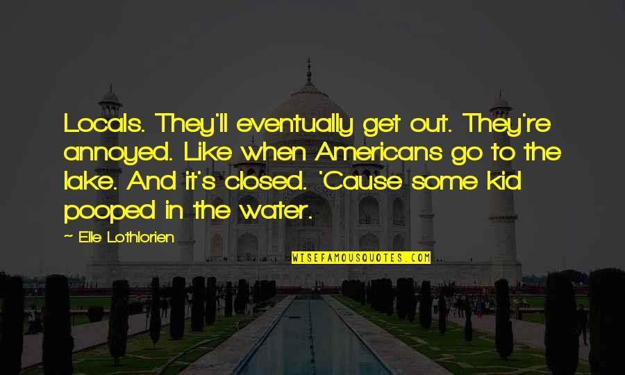Go Out And Get It Quotes By Elle Lothlorien: Locals. They'll eventually get out. They're annoyed. Like Go Out And Get It Quotes By Elle Lothlorien: Locals. They'll eventually get out. They're annoyed. Like