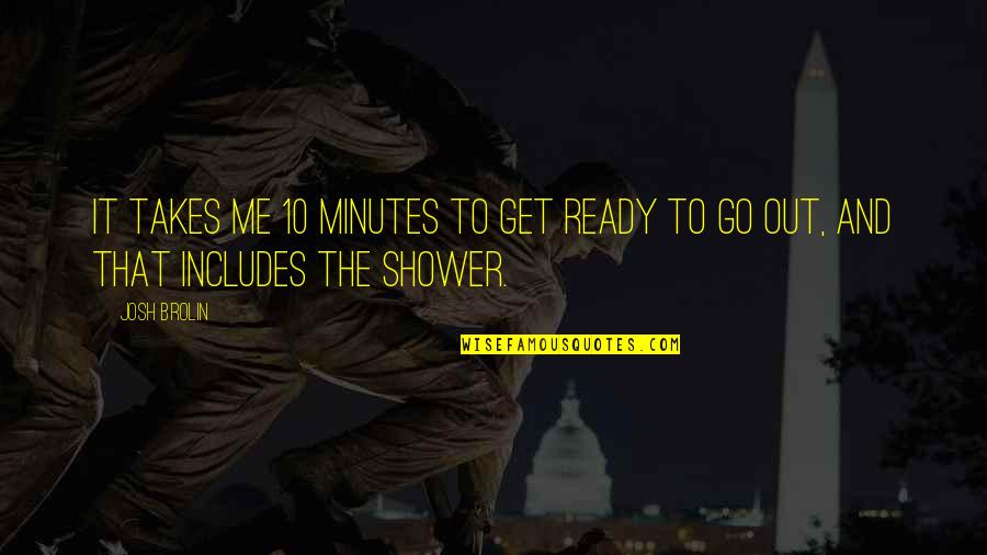 Go Out And Get It Quotes By Josh Brolin: It takes me 10 minutes to get ready