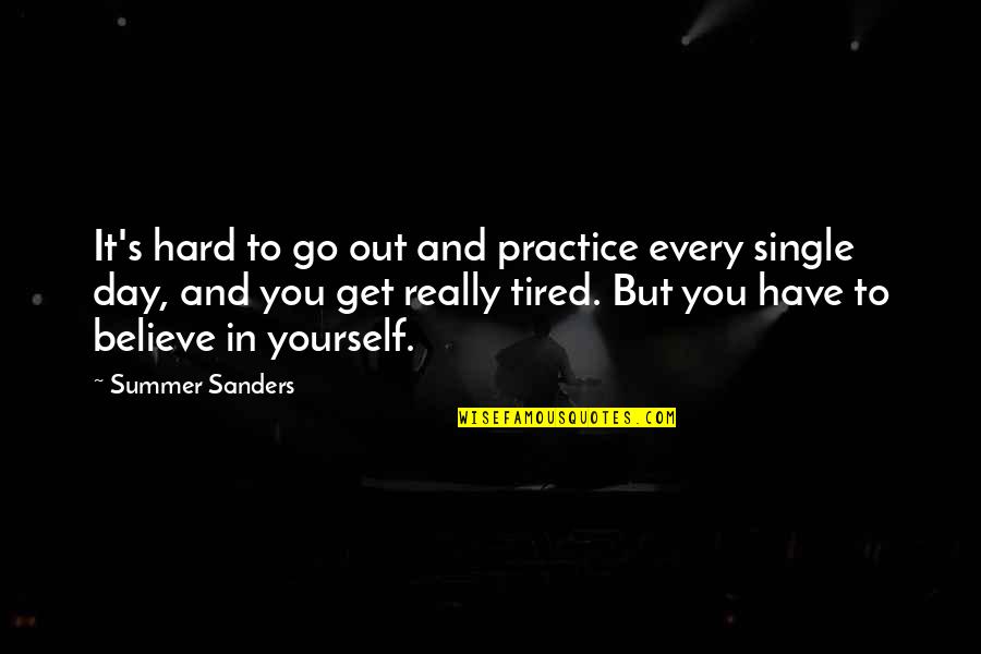 Go Out And Get It Quotes By Summer Sanders: It's hard to go out and practice every