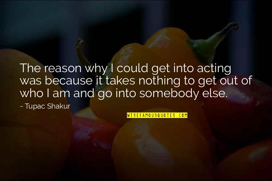 Go Out And Get It Quotes By Tupac Shakur: The reason why I could get into acting