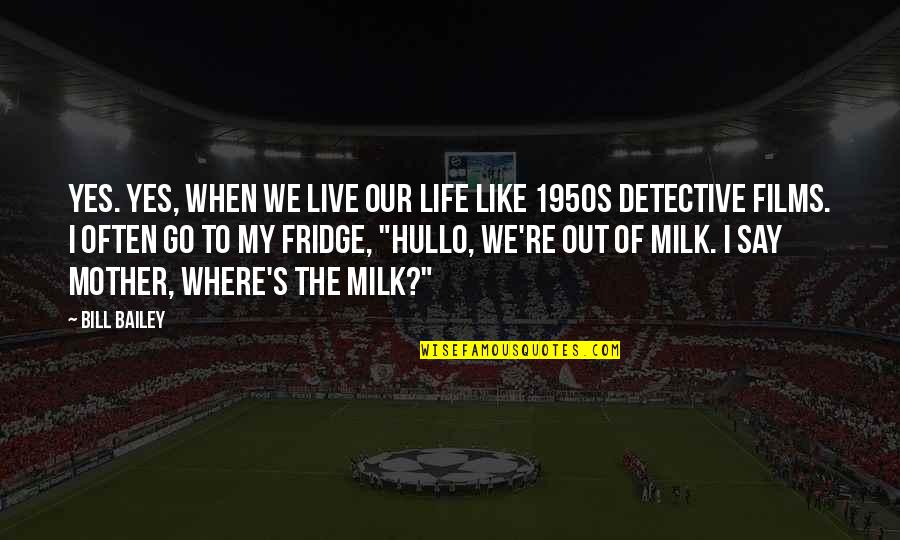 Go Out And Live Your Life Quotes By Bill Bailey: Yes. Yes, when we live our life like Go Out And Live Your Life Quotes By Bill Bailey: Yes. Yes, when we live our life like