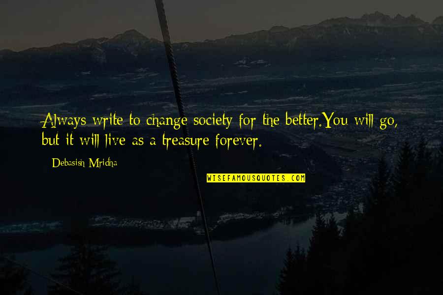 Go Out And Live Your Life Quotes By Debasish Mridha: Always write to change society for the better.You Go Out And Live Your Life Quotes By Debasish Mridha: Always write to change society for the better.You