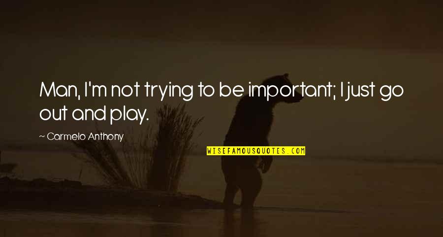 Go Out And Play Quotes By Carmelo Anthony: Man, I'm not trying to be important; I