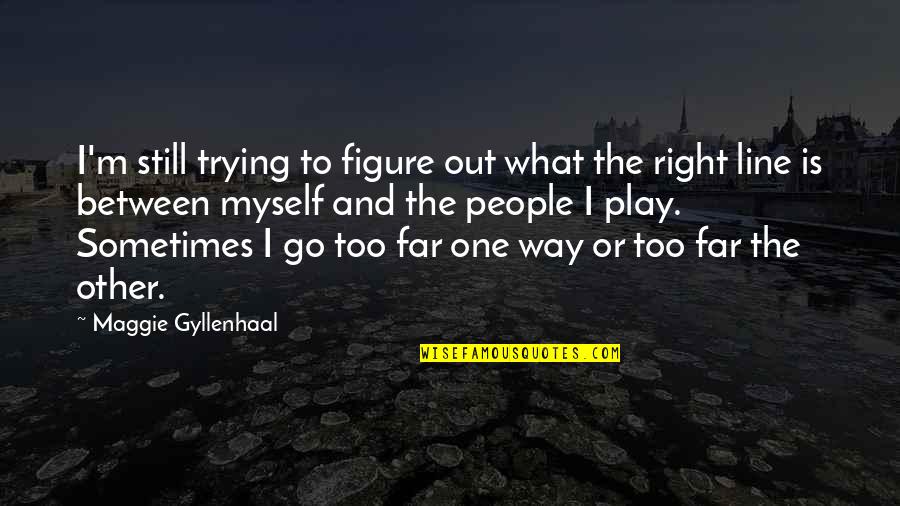 Go Out And Play Quotes By Maggie Gyllenhaal: I'm still trying to figure out what the