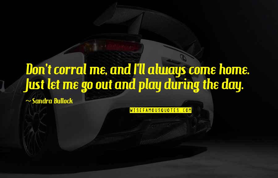 Go Out And Play Quotes By Sandra Bullock: Don't corral me, and I'll always come home.
