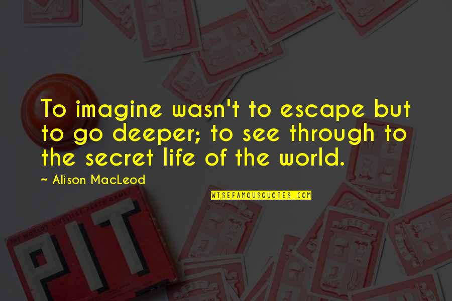 Go Out And See The World Quotes By Alison MacLeod: To imagine wasn't to escape but to go