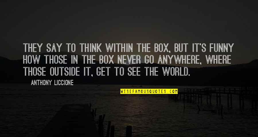 Go Out And See The World Quotes By Anthony Liccione: They say to think within the box, but