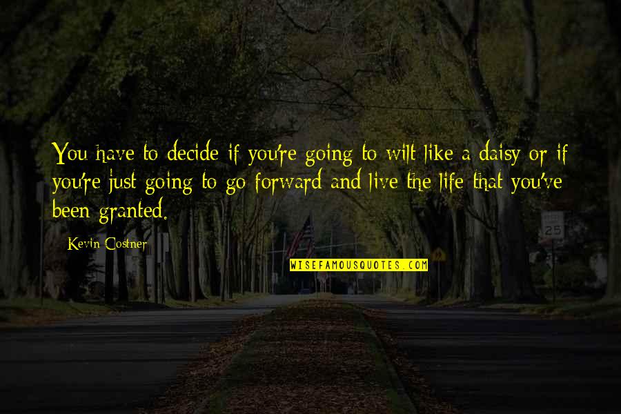 Go Out Live Your Life Quotes By Kevin Costner: You have to decide if you're going to Go Out Live Your Life Quotes By Kevin Costner: You have to decide if you're going to