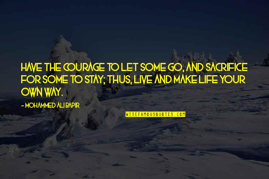 Go Out Live Your Life Quotes By Mohammed Ali Bapir: Have the courage to let some go, and Go Out Live Your Life Quotes By Mohammed Ali Bapir: Have the courage to let some go, and