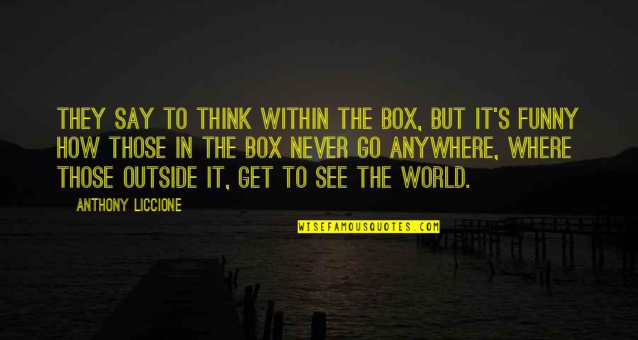 Go Out Of The Box Quotes By Anthony Liccione: They say to think within the box, but