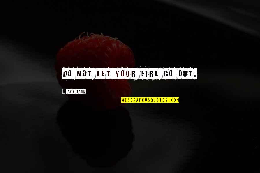 Go Out Quotes By Ayn Rand: Do not let your fire go out.