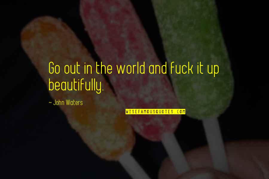 Go Out Quotes By John Waters: Go out in the world and fuck it