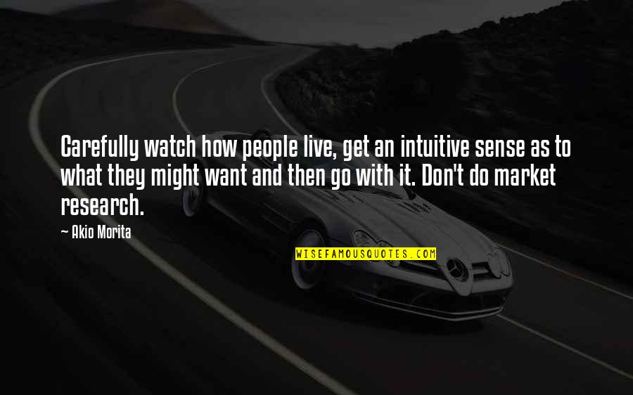 Go Out There And Get It Quotes By Akio Morita: Carefully watch how people live, get an intuitive
