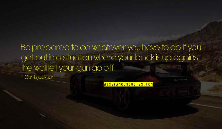 Go Out There And Get It Quotes By Curtis Jackson: Be prepared to do whatever you have to