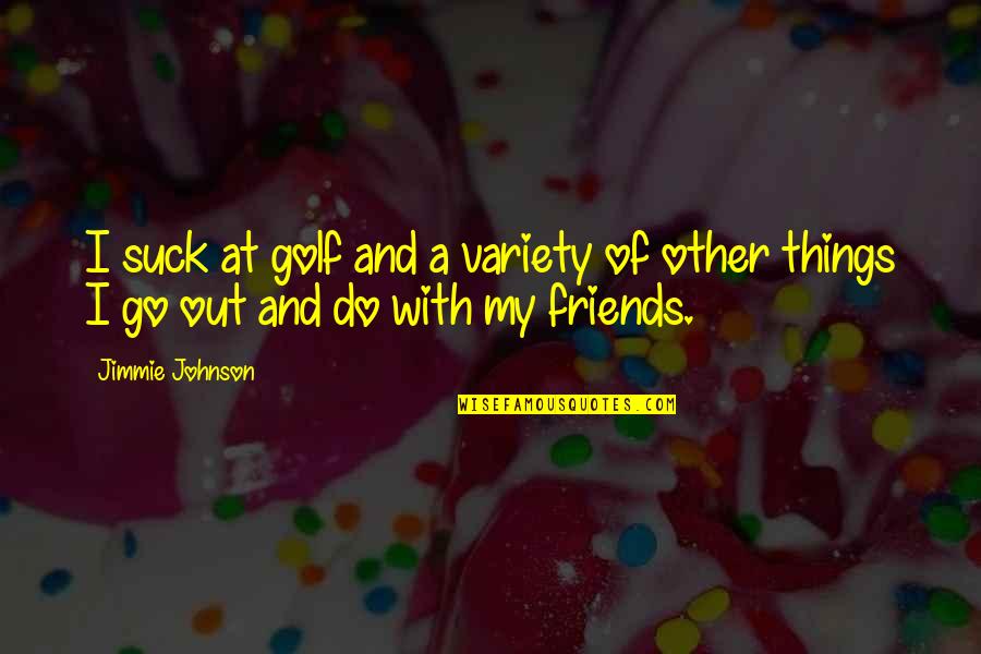 Go Out With Friends Quotes By Jimmie Johnson: I suck at golf and a variety of
