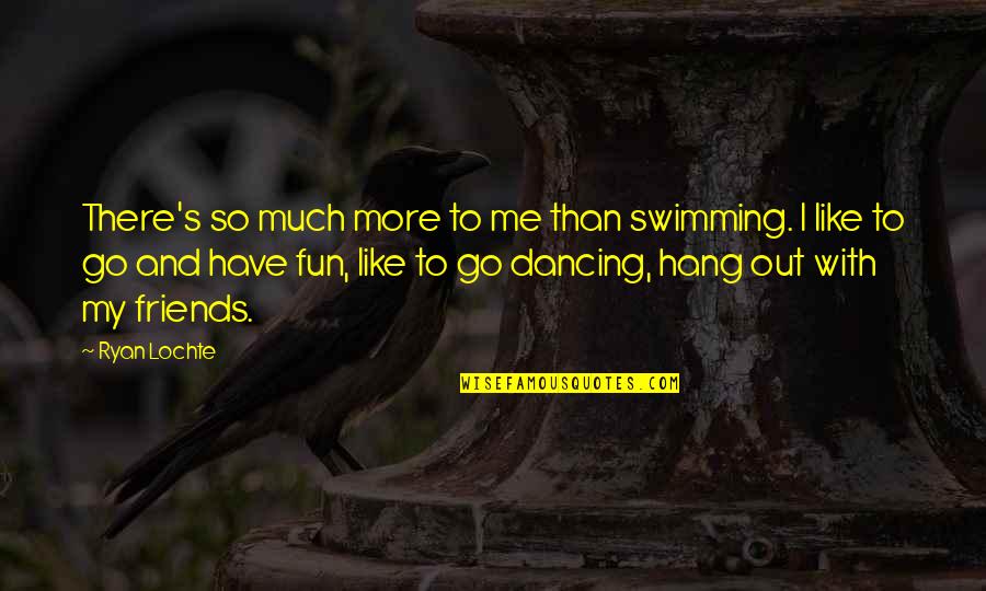 Go Out With Friends Quotes By Ryan Lochte: There's so much more to me than swimming.