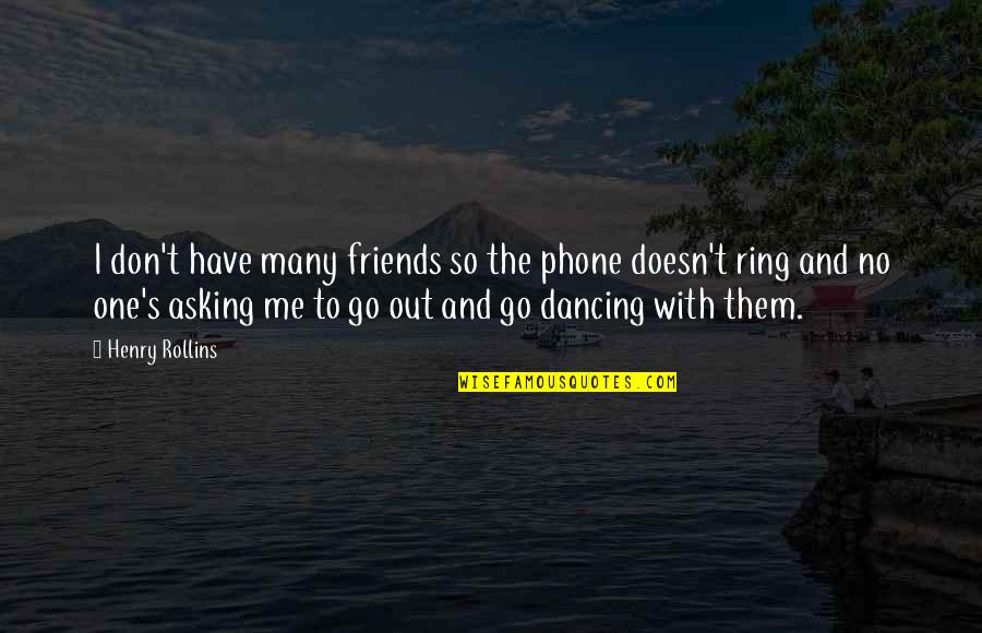 Go Out With Me Quotes By Henry Rollins: I don't have many friends so the phone