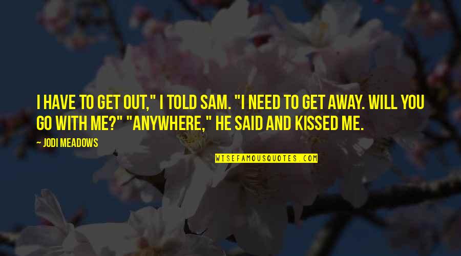 Go Out With Me Quotes By Jodi Meadows: I have to get out," I told Sam.