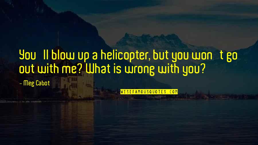 Go Out With Me Quotes By Meg Cabot: You'll blow up a helicopter, but you won't