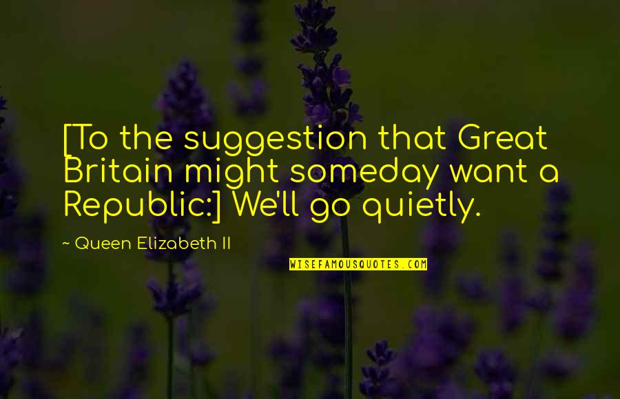 Go Quietly Quotes By Queen Elizabeth II: [To the suggestion that Great Britain might someday