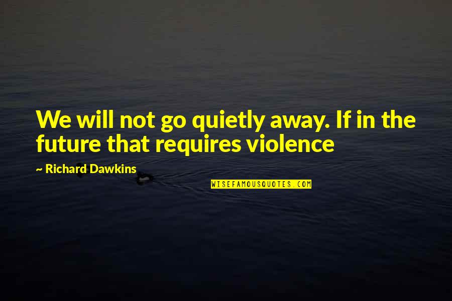 Go Quietly Quotes By Richard Dawkins: We will not go quietly away. If in