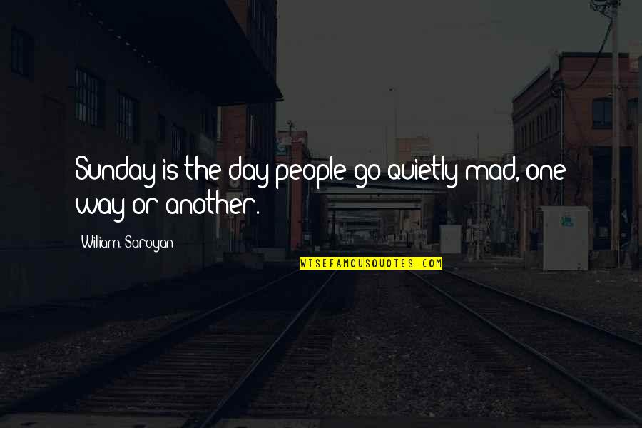 Go Quietly Quotes By William, Saroyan: Sunday is the day people go quietly mad,