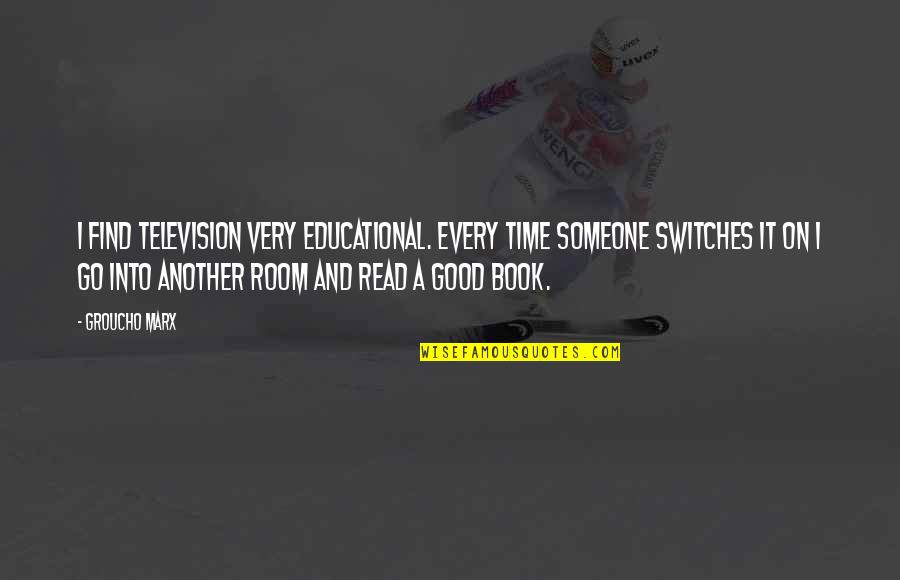 Go Read A Book Quotes By Groucho Marx: I find television very educational. Every time someone