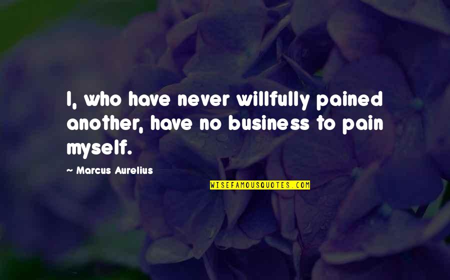 Go Rot In Hell Quotes By Marcus Aurelius: I, who have never willfully pained another, have