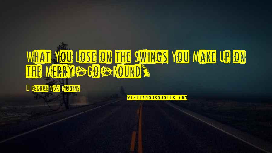 Go Round Quotes By George V. Higgins: What You Lose on the Swings You Make