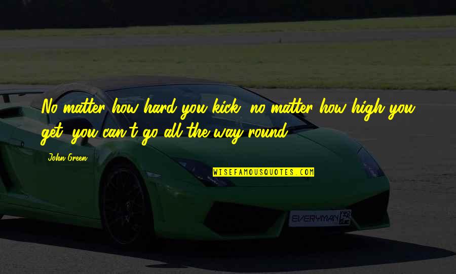 Go Round Quotes By John Green: No matter how hard you kick, no matter