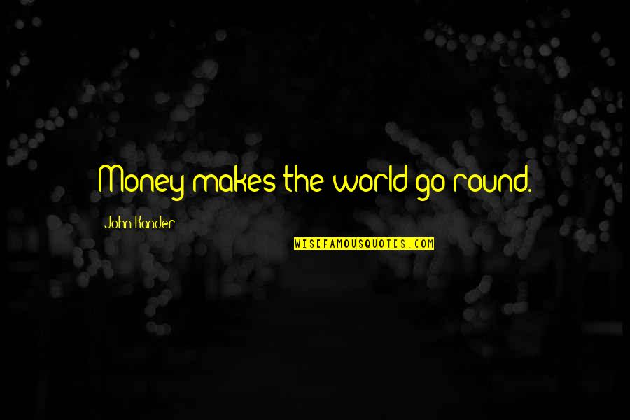 Go Round Quotes By John Kander: Money makes the world go round.