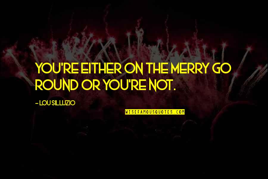 Go Round Quotes By Lou Silluzio: You're either on the Merry go round or