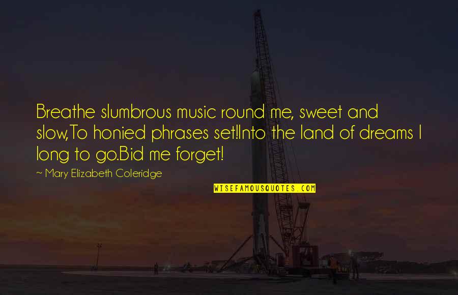Go Round Quotes By Mary Elizabeth Coleridge: Breathe slumbrous music round me, sweet and slow,To