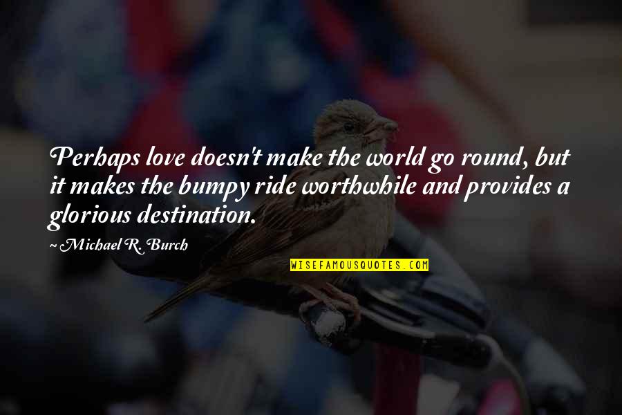 Go Round Quotes By Michael R. Burch: Perhaps love doesn't make the world go round,