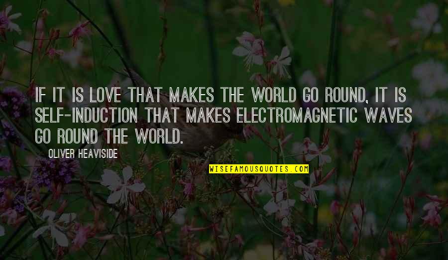 Go Round Quotes By Oliver Heaviside: If it is love that makes the world