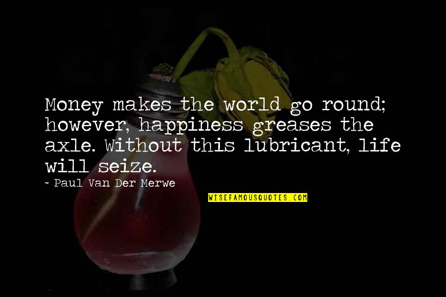 Go Round Quotes By Paul Van Der Merwe: Money makes the world go round; however, happiness