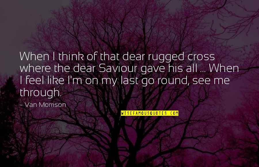 Go Round Quotes By Van Morrison: When I think of that dear rugged cross