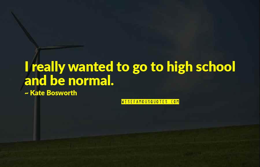 Go School Quotes By Kate Bosworth: I really wanted to go to high school Go School Quotes By Kate Bosworth: I really wanted to go to high school