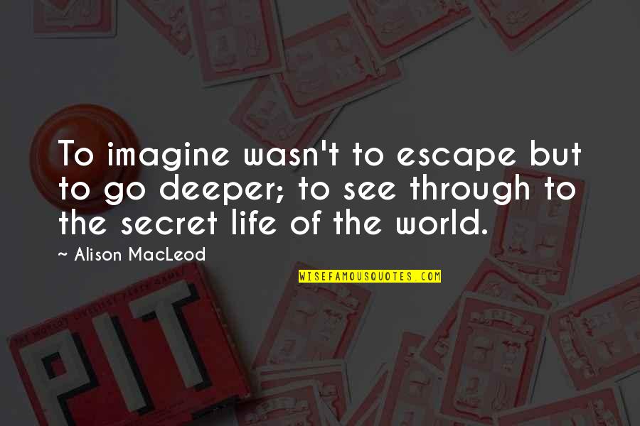 Go See Quotes By Alison MacLeod: To imagine wasn't to escape but to go