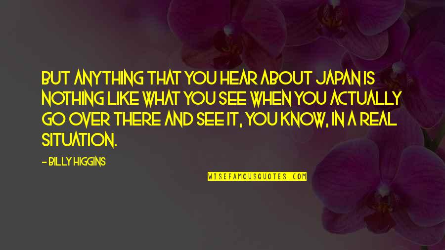 Go See Quotes By Billy Higgins: But anything that you hear about Japan is