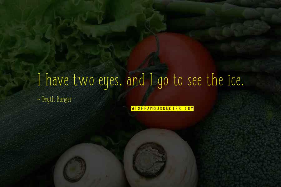 Go See Quotes By Deyth Banger: I have two eyes, and I go to