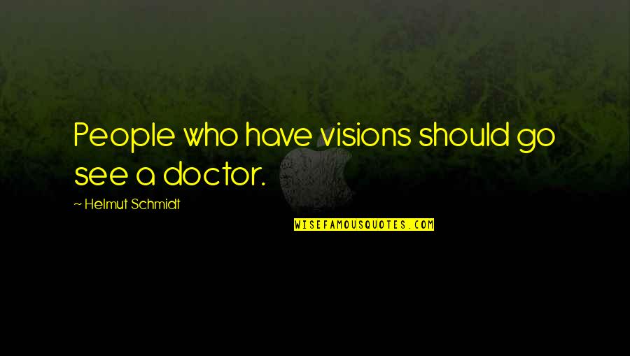 Go See Quotes By Helmut Schmidt: People who have visions should go see a