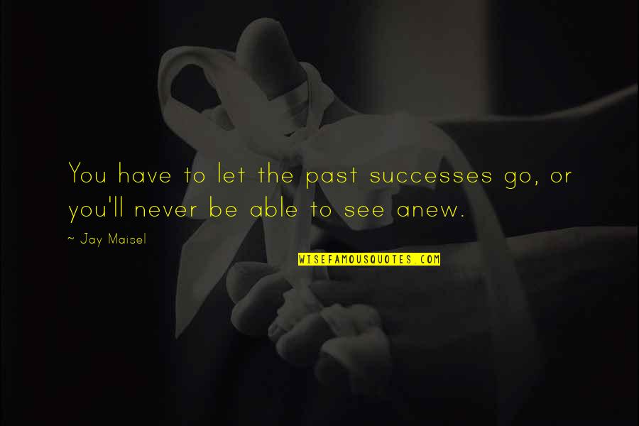 Go See Quotes By Jay Maisel: You have to let the past successes go,