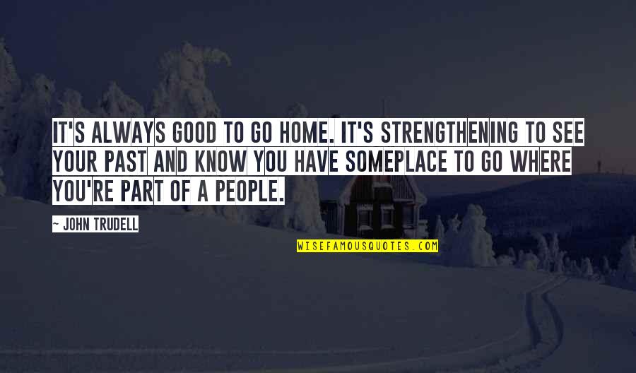 Go See Quotes By John Trudell: It's always good to go home. It's strengthening