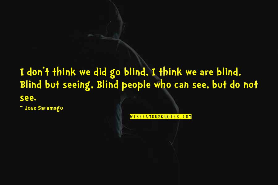 Go See Quotes By Jose Saramago: I don't think we did go blind, I