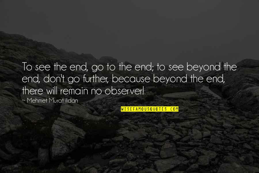 Go See Quotes By Mehmet Murat Ildan: To see the end, go to the end;